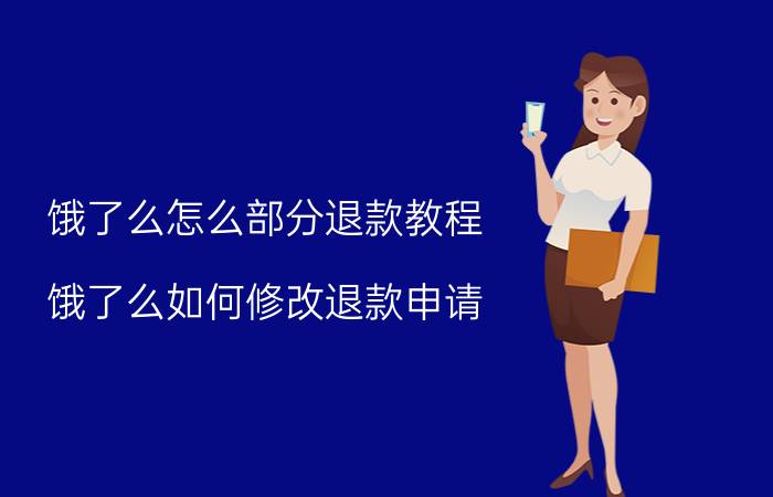 饿了么怎么部分退款教程 饿了么如何修改退款申请？